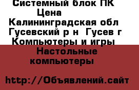 Системный блок ПК › Цена ­ 4 500 - Калининградская обл., Гусевский р-н, Гусев г. Компьютеры и игры » Настольные компьютеры   